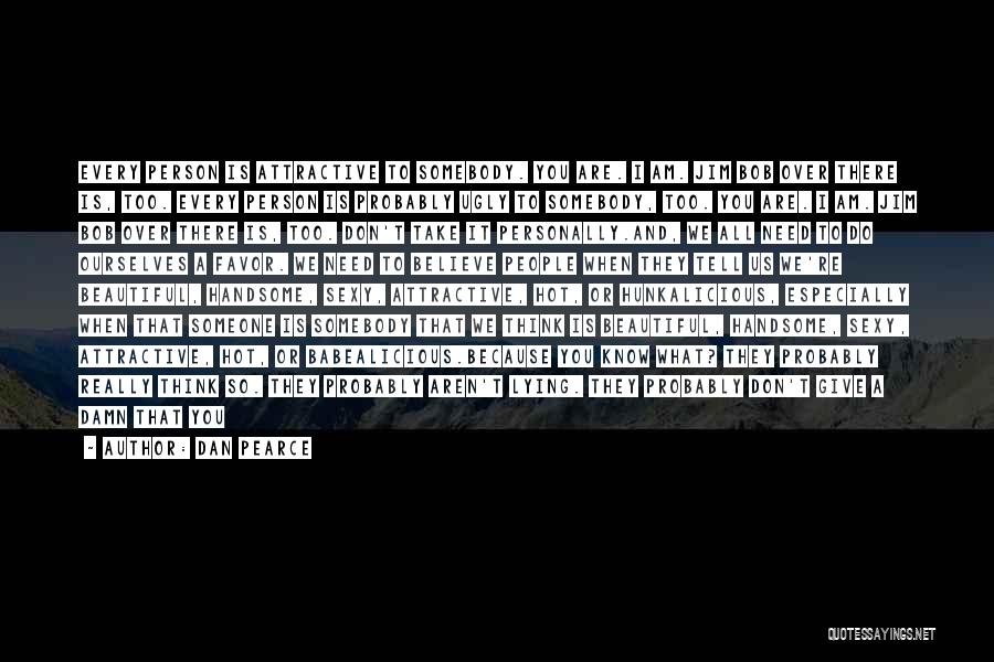 Dan Pearce Quotes: Every Person Is Attractive To Somebody. You Are. I Am. Jim Bob Over There Is, Too. Every Person Is Probably