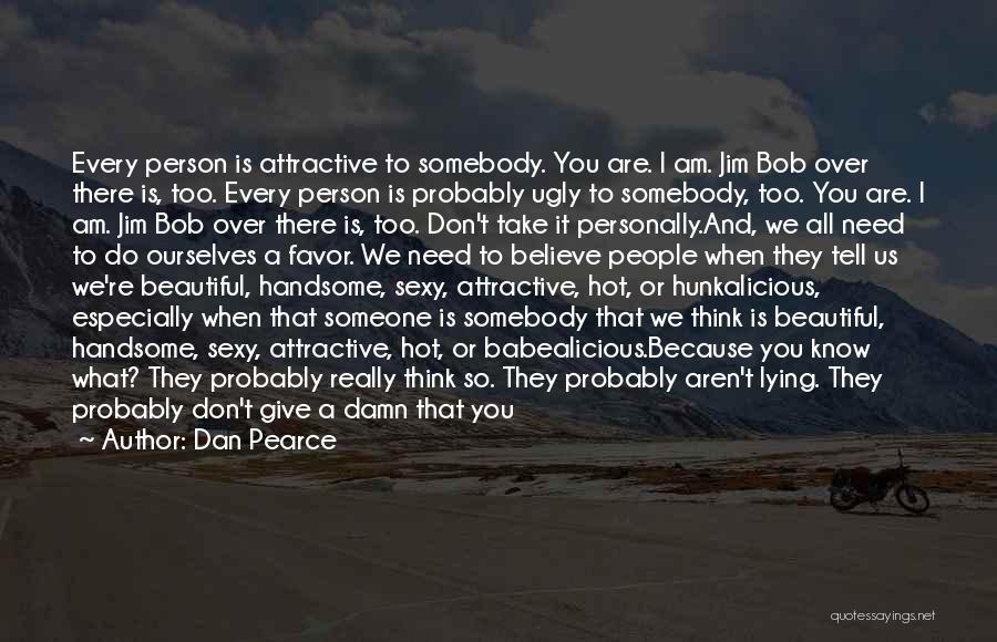 Dan Pearce Quotes: Every Person Is Attractive To Somebody. You Are. I Am. Jim Bob Over There Is, Too. Every Person Is Probably