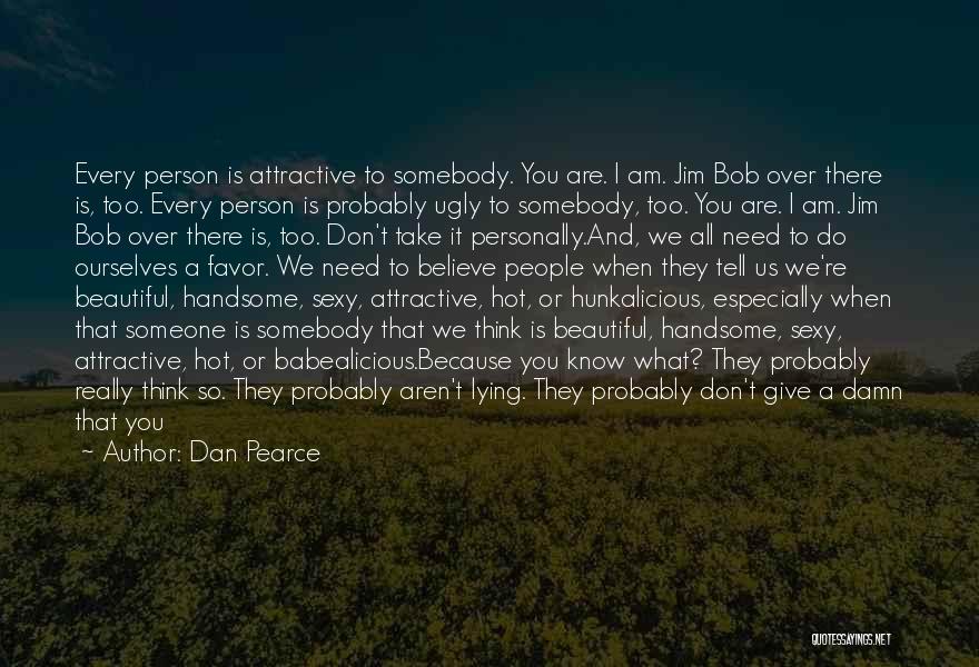 Dan Pearce Quotes: Every Person Is Attractive To Somebody. You Are. I Am. Jim Bob Over There Is, Too. Every Person Is Probably