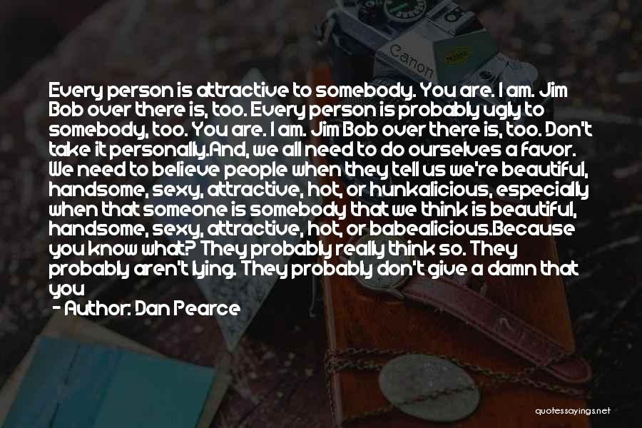 Dan Pearce Quotes: Every Person Is Attractive To Somebody. You Are. I Am. Jim Bob Over There Is, Too. Every Person Is Probably