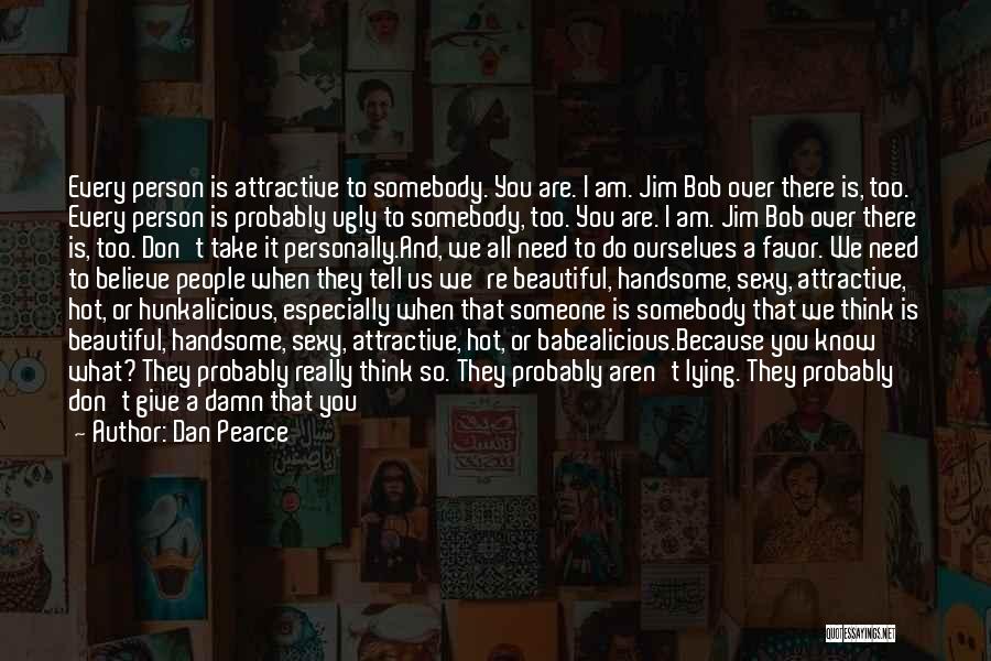 Dan Pearce Quotes: Every Person Is Attractive To Somebody. You Are. I Am. Jim Bob Over There Is, Too. Every Person Is Probably