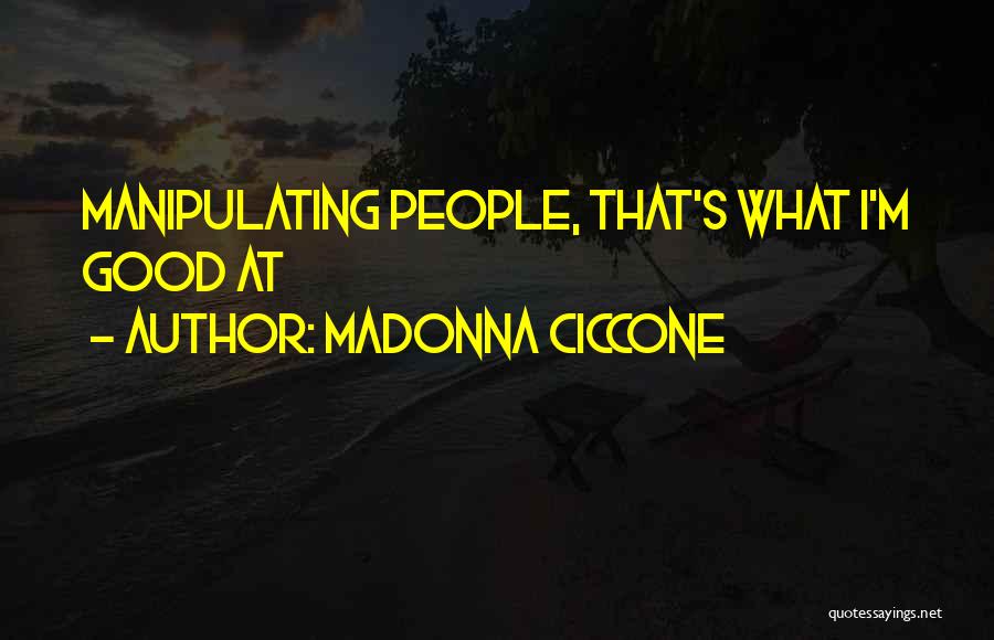 Madonna Ciccone Quotes: Manipulating People, That's What I'm Good At