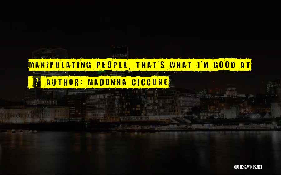 Madonna Ciccone Quotes: Manipulating People, That's What I'm Good At