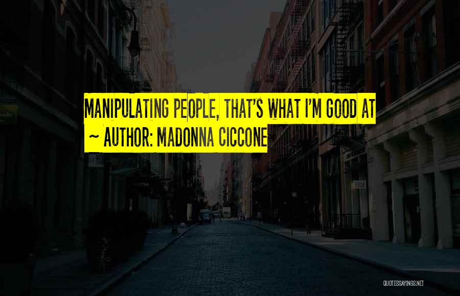Madonna Ciccone Quotes: Manipulating People, That's What I'm Good At