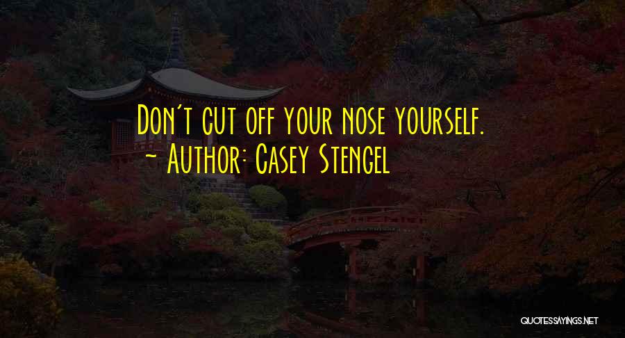 Casey Stengel Quotes: Don't Cut Off Your Nose Yourself.