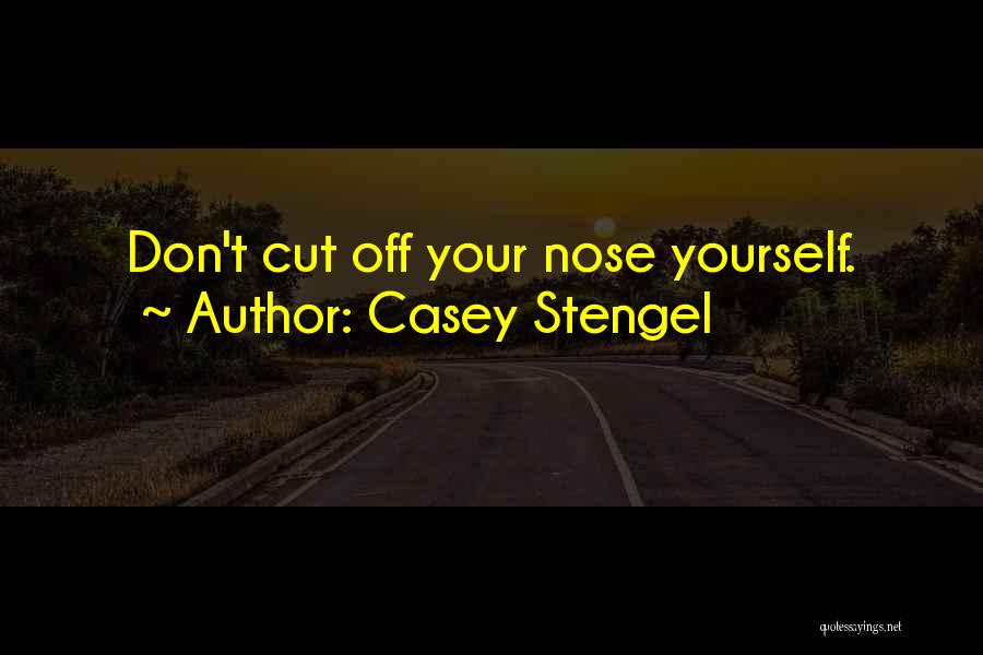 Casey Stengel Quotes: Don't Cut Off Your Nose Yourself.
