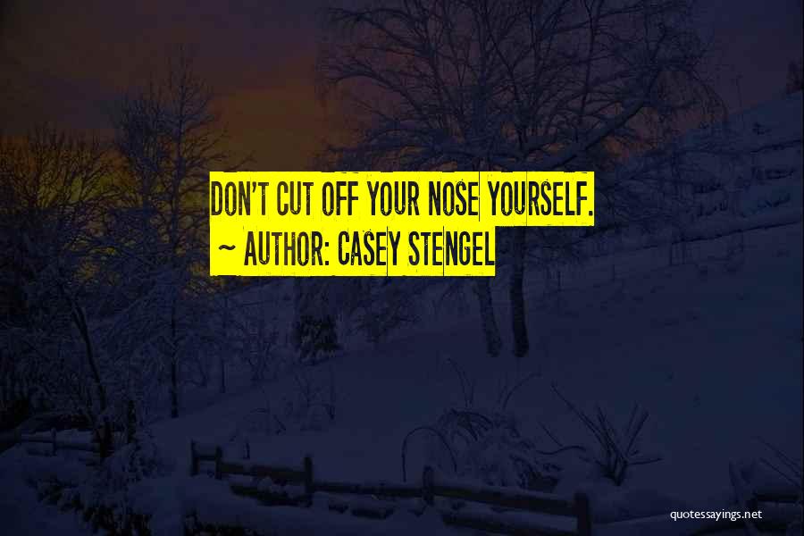Casey Stengel Quotes: Don't Cut Off Your Nose Yourself.