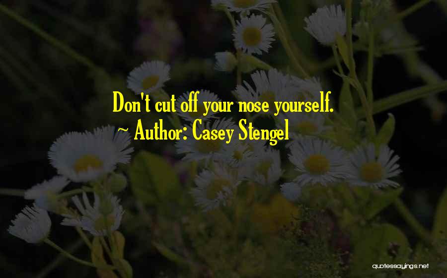 Casey Stengel Quotes: Don't Cut Off Your Nose Yourself.