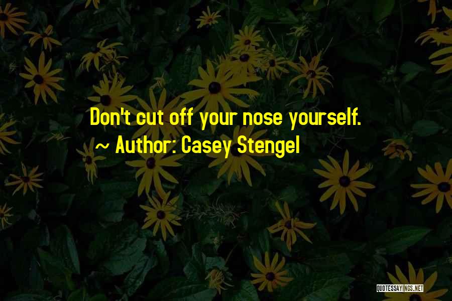 Casey Stengel Quotes: Don't Cut Off Your Nose Yourself.