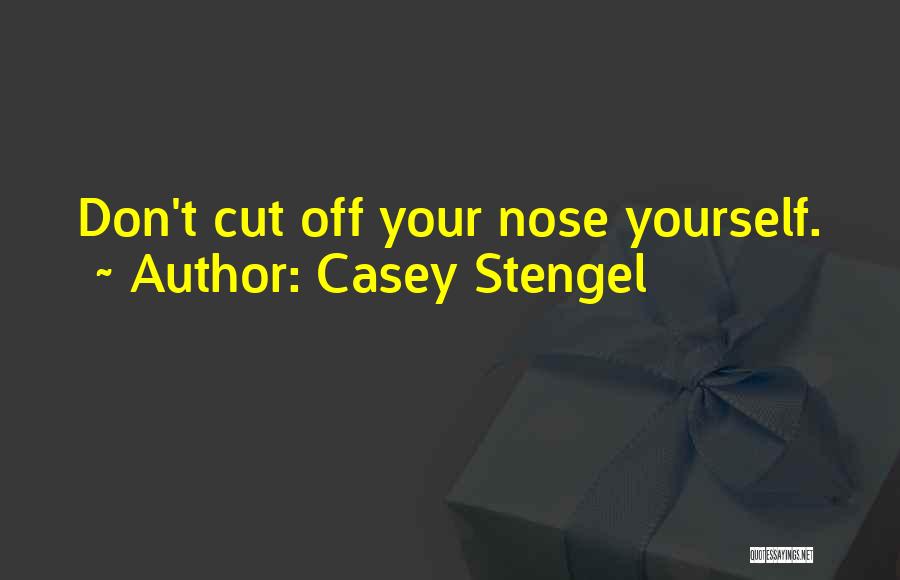 Casey Stengel Quotes: Don't Cut Off Your Nose Yourself.