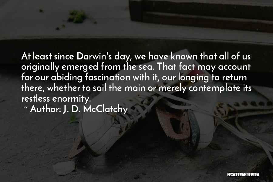 J. D. McClatchy Quotes: At Least Since Darwin's Day, We Have Known That All Of Us Originally Emerged From The Sea. That Fact May