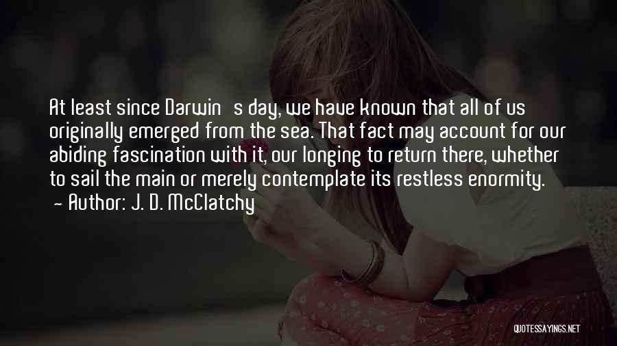 J. D. McClatchy Quotes: At Least Since Darwin's Day, We Have Known That All Of Us Originally Emerged From The Sea. That Fact May