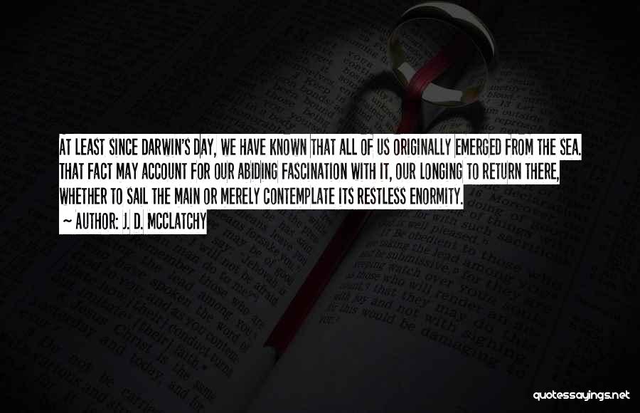 J. D. McClatchy Quotes: At Least Since Darwin's Day, We Have Known That All Of Us Originally Emerged From The Sea. That Fact May