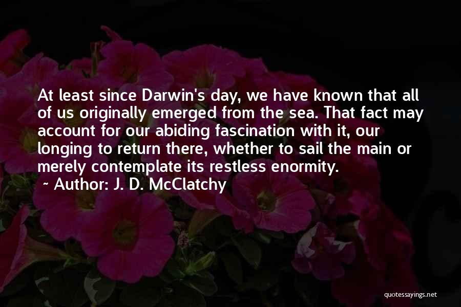 J. D. McClatchy Quotes: At Least Since Darwin's Day, We Have Known That All Of Us Originally Emerged From The Sea. That Fact May