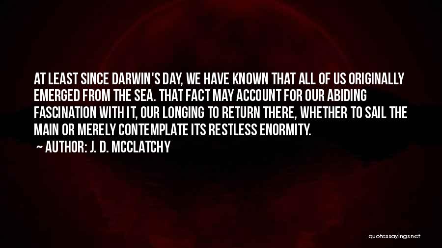 J. D. McClatchy Quotes: At Least Since Darwin's Day, We Have Known That All Of Us Originally Emerged From The Sea. That Fact May