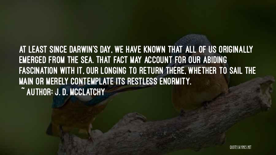 J. D. McClatchy Quotes: At Least Since Darwin's Day, We Have Known That All Of Us Originally Emerged From The Sea. That Fact May