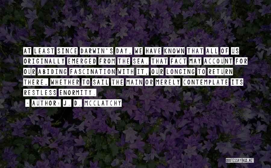 J. D. McClatchy Quotes: At Least Since Darwin's Day, We Have Known That All Of Us Originally Emerged From The Sea. That Fact May