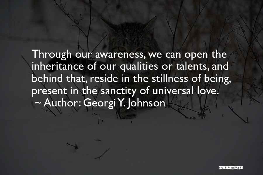 Georgi Y. Johnson Quotes: Through Our Awareness, We Can Open The Inheritance Of Our Qualities Or Talents, And Behind That, Reside In The Stillness