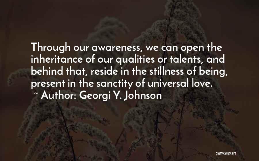 Georgi Y. Johnson Quotes: Through Our Awareness, We Can Open The Inheritance Of Our Qualities Or Talents, And Behind That, Reside In The Stillness