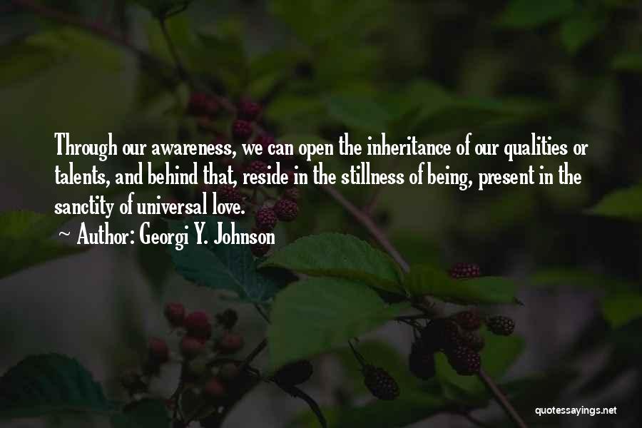 Georgi Y. Johnson Quotes: Through Our Awareness, We Can Open The Inheritance Of Our Qualities Or Talents, And Behind That, Reside In The Stillness