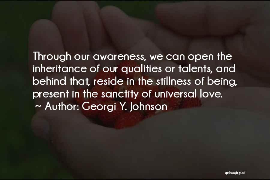 Georgi Y. Johnson Quotes: Through Our Awareness, We Can Open The Inheritance Of Our Qualities Or Talents, And Behind That, Reside In The Stillness