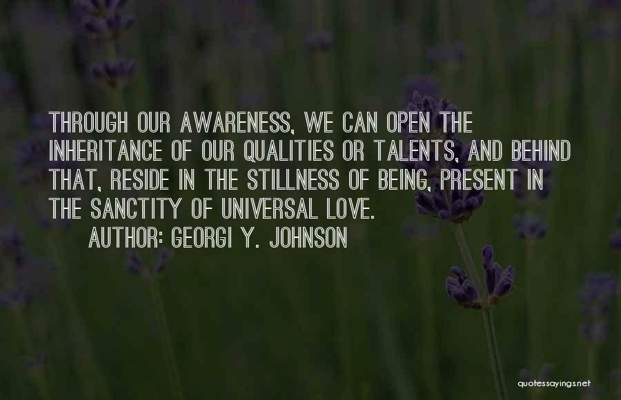 Georgi Y. Johnson Quotes: Through Our Awareness, We Can Open The Inheritance Of Our Qualities Or Talents, And Behind That, Reside In The Stillness