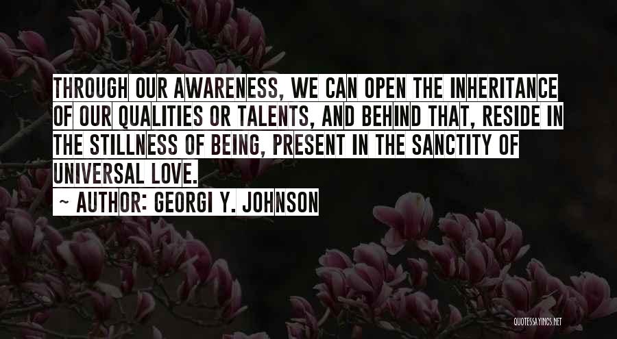 Georgi Y. Johnson Quotes: Through Our Awareness, We Can Open The Inheritance Of Our Qualities Or Talents, And Behind That, Reside In The Stillness