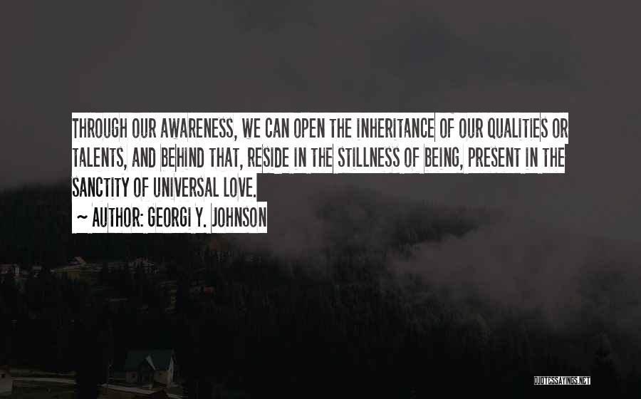 Georgi Y. Johnson Quotes: Through Our Awareness, We Can Open The Inheritance Of Our Qualities Or Talents, And Behind That, Reside In The Stillness