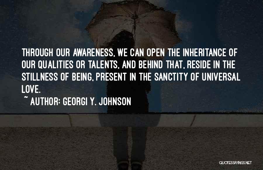 Georgi Y. Johnson Quotes: Through Our Awareness, We Can Open The Inheritance Of Our Qualities Or Talents, And Behind That, Reside In The Stillness