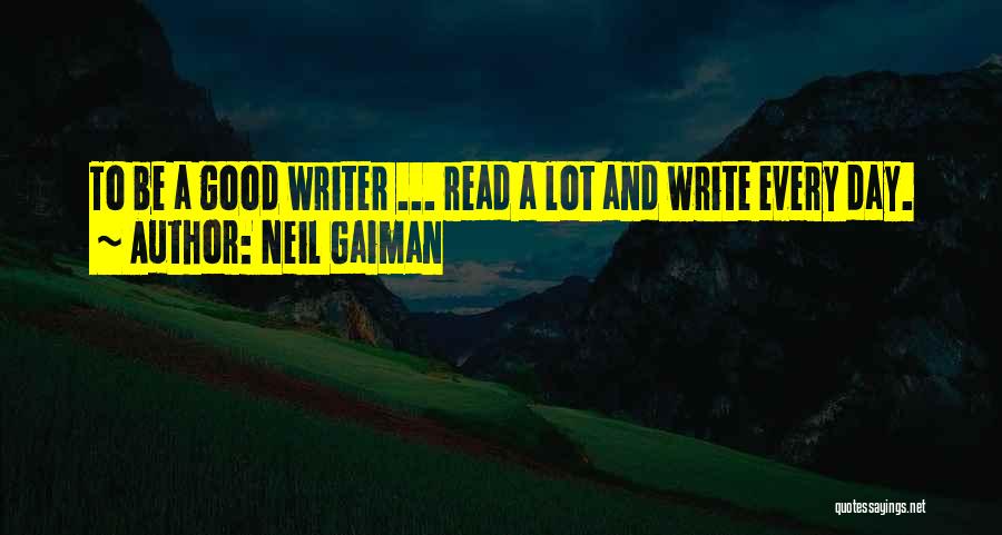 Neil Gaiman Quotes: To Be A Good Writer ... Read A Lot And Write Every Day.