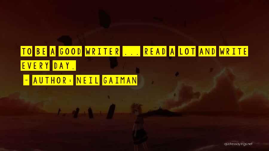 Neil Gaiman Quotes: To Be A Good Writer ... Read A Lot And Write Every Day.