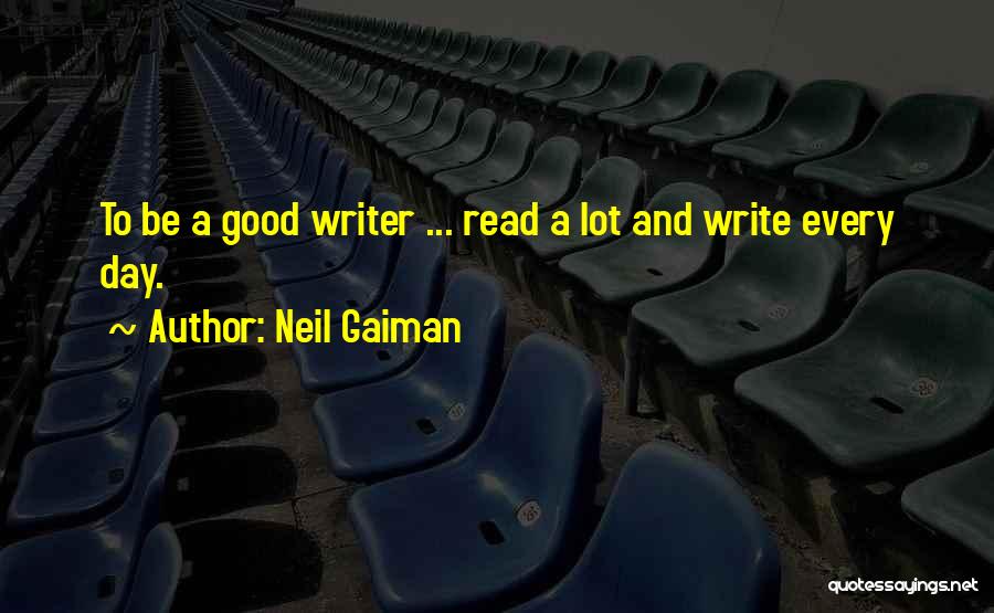 Neil Gaiman Quotes: To Be A Good Writer ... Read A Lot And Write Every Day.