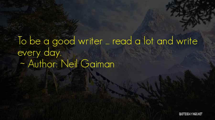 Neil Gaiman Quotes: To Be A Good Writer ... Read A Lot And Write Every Day.