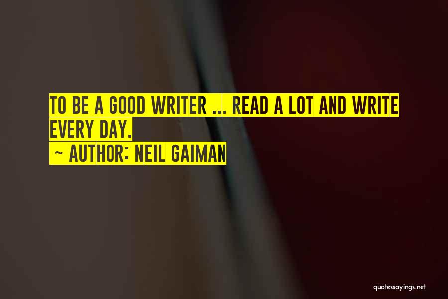 Neil Gaiman Quotes: To Be A Good Writer ... Read A Lot And Write Every Day.