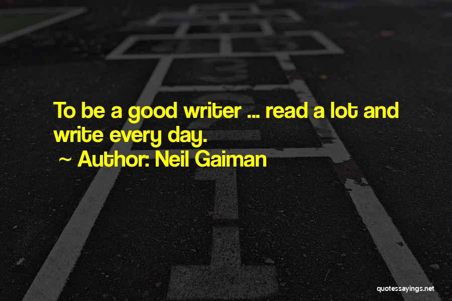 Neil Gaiman Quotes: To Be A Good Writer ... Read A Lot And Write Every Day.
