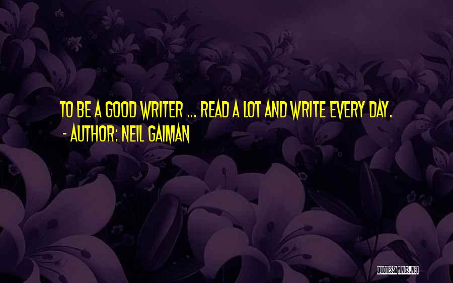 Neil Gaiman Quotes: To Be A Good Writer ... Read A Lot And Write Every Day.