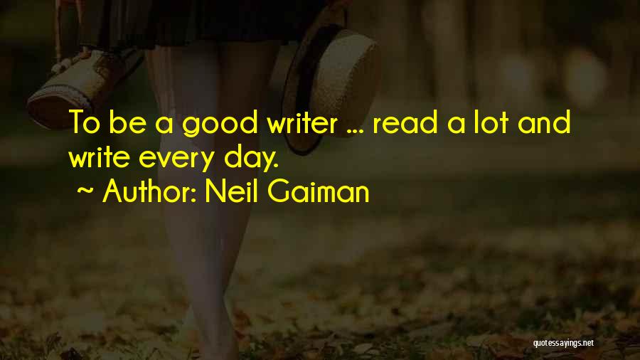 Neil Gaiman Quotes: To Be A Good Writer ... Read A Lot And Write Every Day.