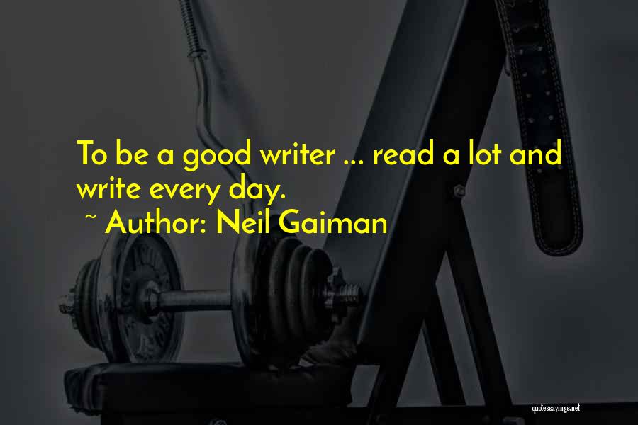 Neil Gaiman Quotes: To Be A Good Writer ... Read A Lot And Write Every Day.