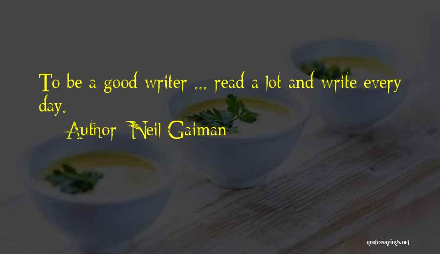 Neil Gaiman Quotes: To Be A Good Writer ... Read A Lot And Write Every Day.