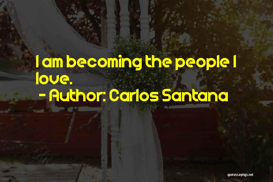 Carlos Santana Quotes: I Am Becoming The People I Love.