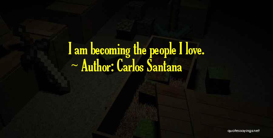 Carlos Santana Quotes: I Am Becoming The People I Love.