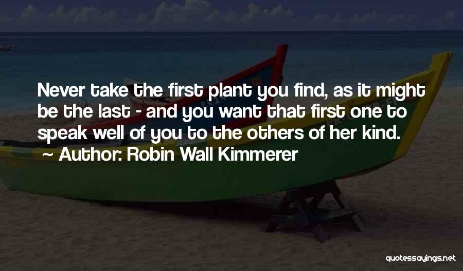 Robin Wall Kimmerer Quotes: Never Take The First Plant You Find, As It Might Be The Last - And You Want That First One