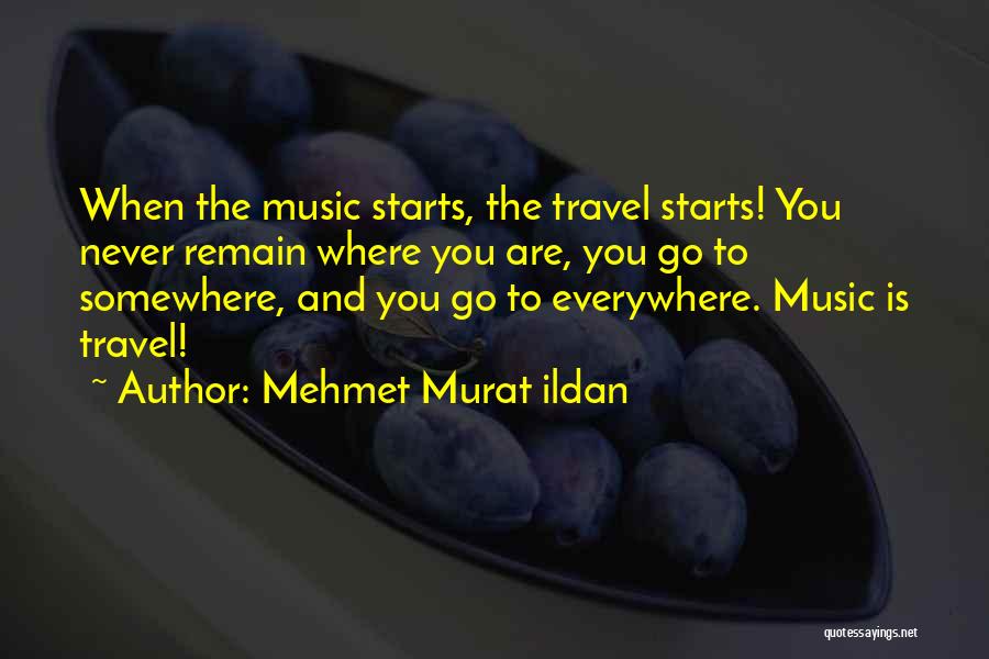 Mehmet Murat Ildan Quotes: When The Music Starts, The Travel Starts! You Never Remain Where You Are, You Go To Somewhere, And You Go