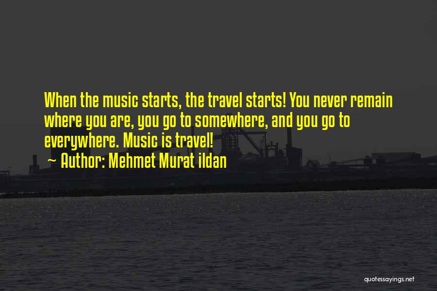 Mehmet Murat Ildan Quotes: When The Music Starts, The Travel Starts! You Never Remain Where You Are, You Go To Somewhere, And You Go