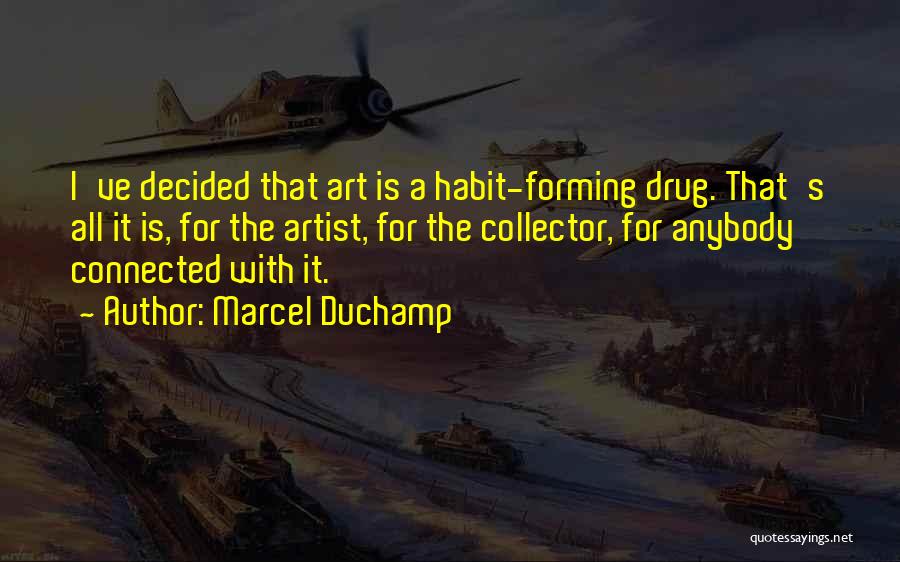 Marcel Duchamp Quotes: I've Decided That Art Is A Habit-forming Drug. That's All It Is, For The Artist, For The Collector, For Anybody