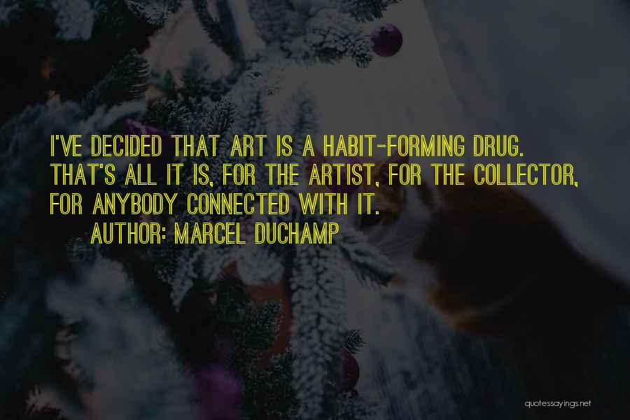 Marcel Duchamp Quotes: I've Decided That Art Is A Habit-forming Drug. That's All It Is, For The Artist, For The Collector, For Anybody