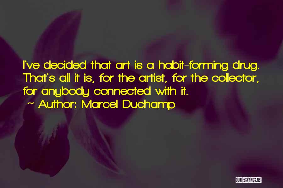 Marcel Duchamp Quotes: I've Decided That Art Is A Habit-forming Drug. That's All It Is, For The Artist, For The Collector, For Anybody