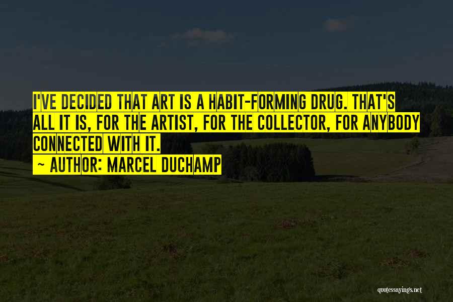 Marcel Duchamp Quotes: I've Decided That Art Is A Habit-forming Drug. That's All It Is, For The Artist, For The Collector, For Anybody