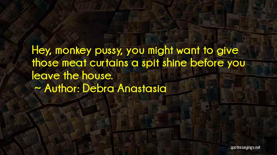 Debra Anastasia Quotes: Hey, Monkey Pussy, You Might Want To Give Those Meat Curtains A Spit Shine Before You Leave The House.