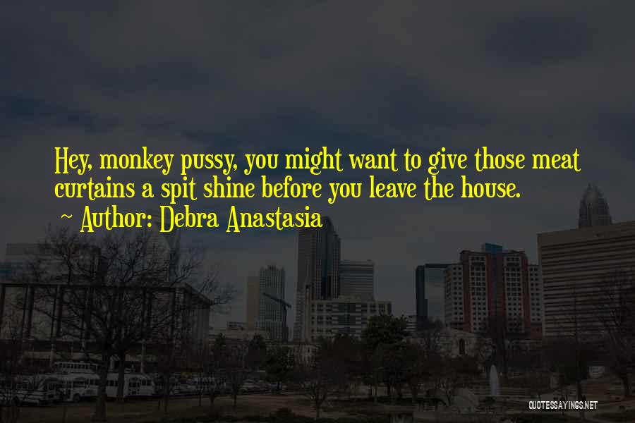 Debra Anastasia Quotes: Hey, Monkey Pussy, You Might Want To Give Those Meat Curtains A Spit Shine Before You Leave The House.